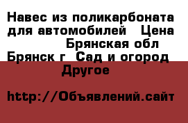 Навес из поликарбоната для автомобилей › Цена ­ 22 550 - Брянская обл., Брянск г. Сад и огород » Другое   